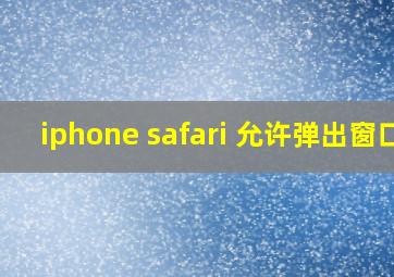 iphone safari 允许弹出窗口